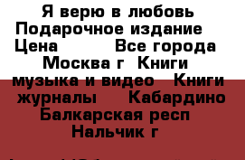 Я верю в любовь Подарочное издание  › Цена ­ 300 - Все города, Москва г. Книги, музыка и видео » Книги, журналы   . Кабардино-Балкарская респ.,Нальчик г.